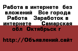 Работа в интернете, без вложений - Все города Работа » Заработок в интернете   . Самарская обл.,Октябрьск г.